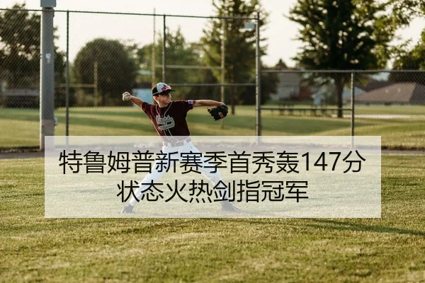 特鲁姆普新赛季首秀轰147分 状态火热剑指冠军